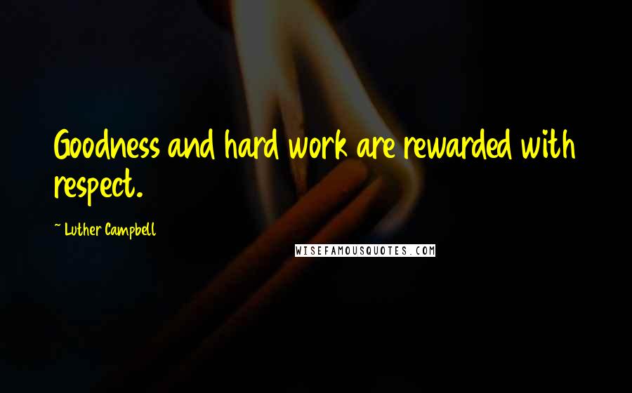 Luther Campbell Quotes: Goodness and hard work are rewarded with respect.