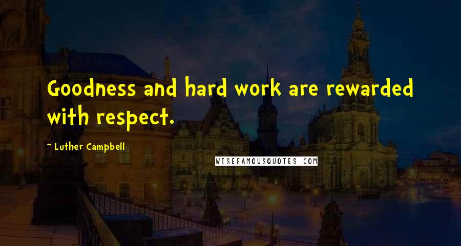 Luther Campbell Quotes: Goodness and hard work are rewarded with respect.