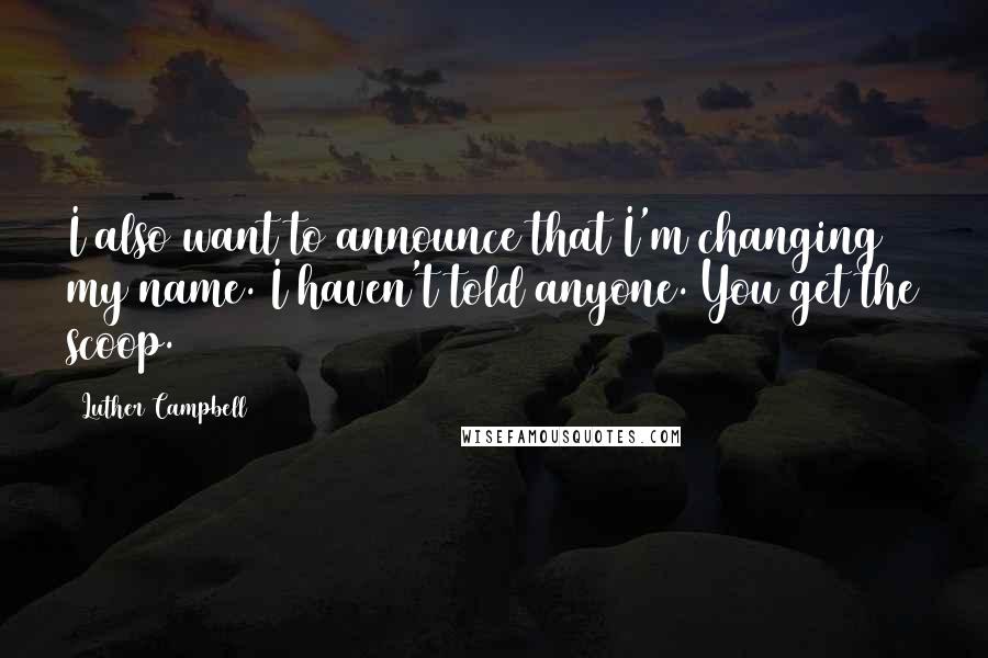 Luther Campbell Quotes: I also want to announce that I'm changing my name. I haven't told anyone. You get the scoop.