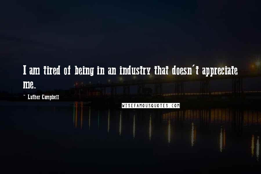 Luther Campbell Quotes: I am tired of being in an industry that doesn't appreciate me.