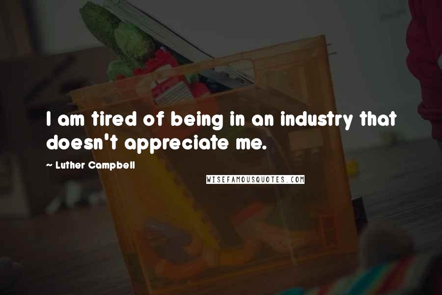 Luther Campbell Quotes: I am tired of being in an industry that doesn't appreciate me.