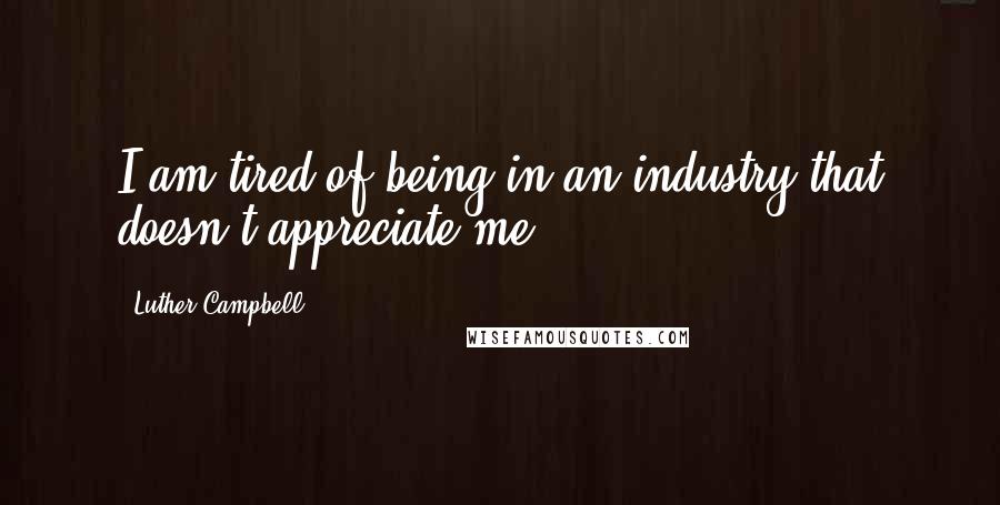 Luther Campbell Quotes: I am tired of being in an industry that doesn't appreciate me.