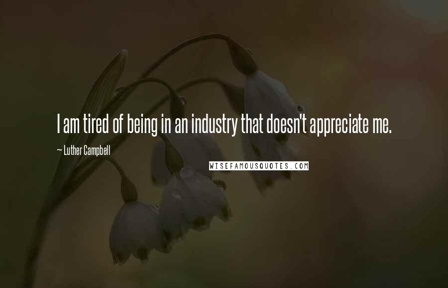 Luther Campbell Quotes: I am tired of being in an industry that doesn't appreciate me.