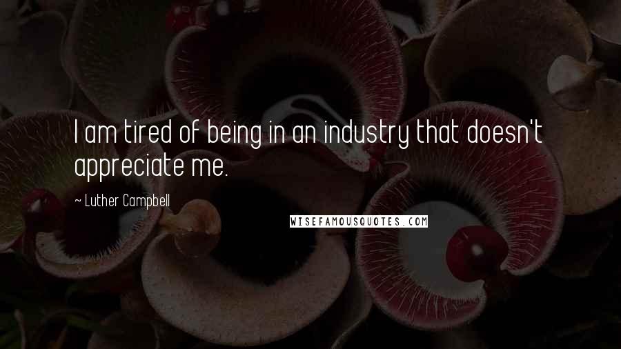 Luther Campbell Quotes: I am tired of being in an industry that doesn't appreciate me.