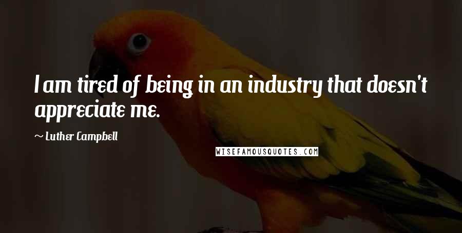 Luther Campbell Quotes: I am tired of being in an industry that doesn't appreciate me.