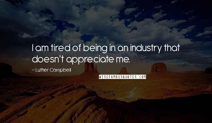 Luther Campbell Quotes: I am tired of being in an industry that doesn't appreciate me.