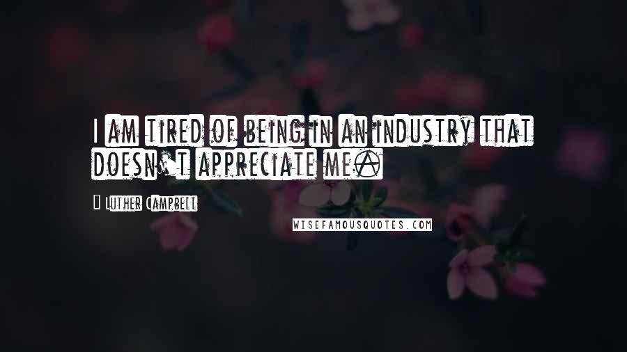 Luther Campbell Quotes: I am tired of being in an industry that doesn't appreciate me.