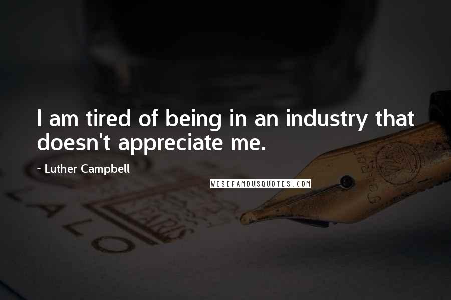 Luther Campbell Quotes: I am tired of being in an industry that doesn't appreciate me.