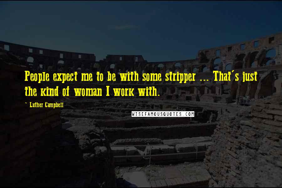 Luther Campbell Quotes: People expect me to be with some stripper ... That's just the kind of woman I work with.