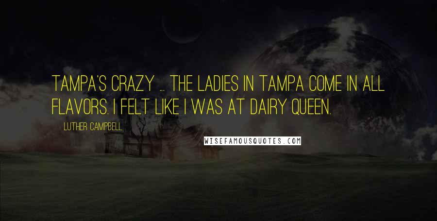 Luther Campbell Quotes: Tampa's crazy ... The ladies in Tampa come in all flavors. I felt like I was at Dairy Queen.