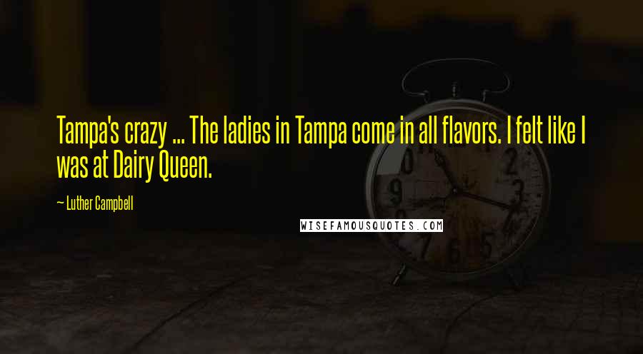 Luther Campbell Quotes: Tampa's crazy ... The ladies in Tampa come in all flavors. I felt like I was at Dairy Queen.