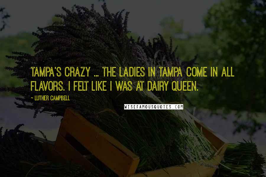 Luther Campbell Quotes: Tampa's crazy ... The ladies in Tampa come in all flavors. I felt like I was at Dairy Queen.