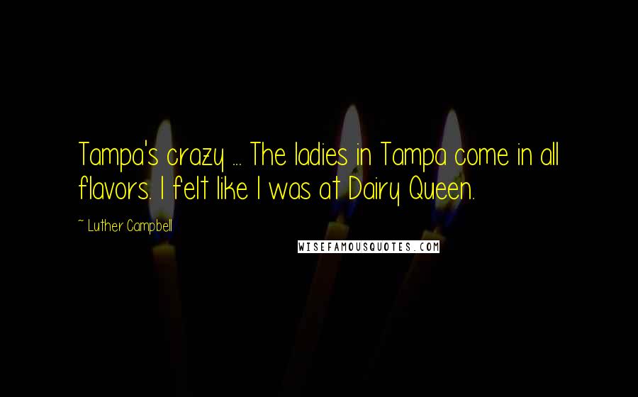 Luther Campbell Quotes: Tampa's crazy ... The ladies in Tampa come in all flavors. I felt like I was at Dairy Queen.