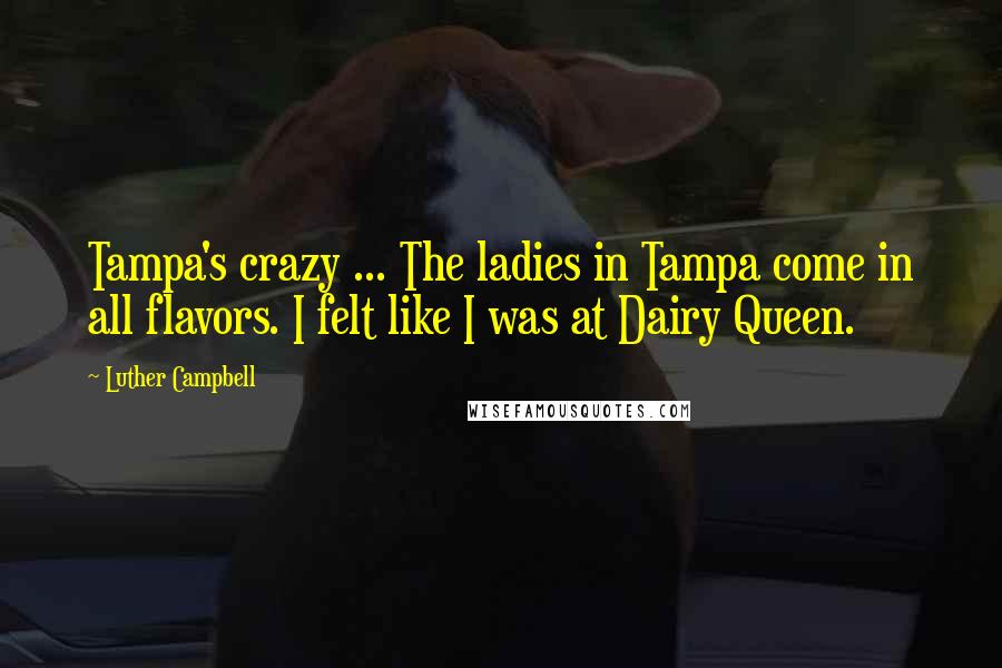 Luther Campbell Quotes: Tampa's crazy ... The ladies in Tampa come in all flavors. I felt like I was at Dairy Queen.