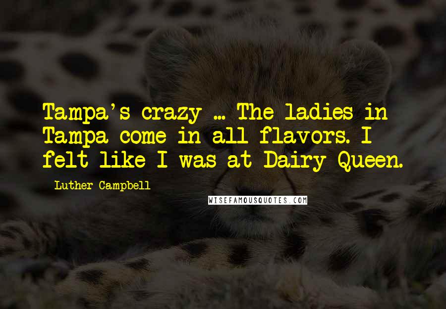 Luther Campbell Quotes: Tampa's crazy ... The ladies in Tampa come in all flavors. I felt like I was at Dairy Queen.