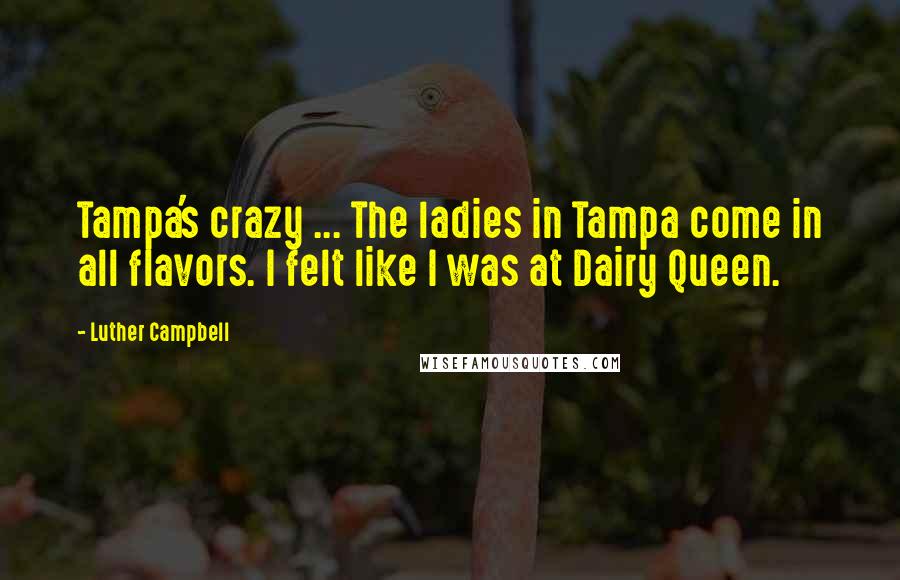 Luther Campbell Quotes: Tampa's crazy ... The ladies in Tampa come in all flavors. I felt like I was at Dairy Queen.