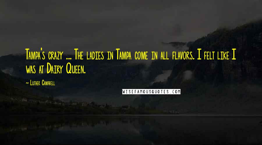 Luther Campbell Quotes: Tampa's crazy ... The ladies in Tampa come in all flavors. I felt like I was at Dairy Queen.