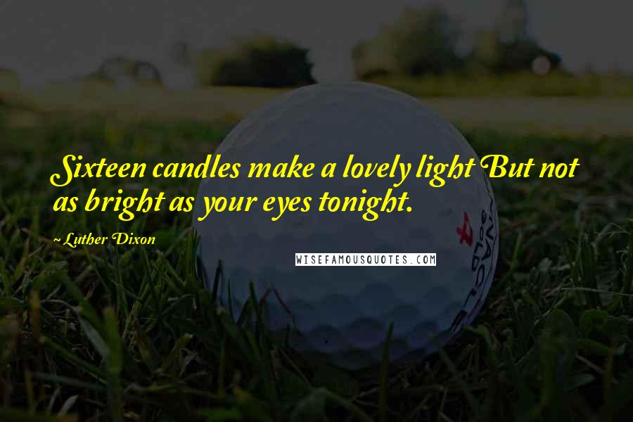 Luther Dixon Quotes: Sixteen candles make a lovely light But not as bright as your eyes tonight.