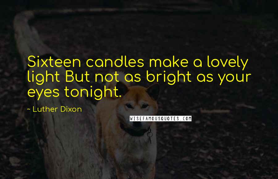 Luther Dixon Quotes: Sixteen candles make a lovely light But not as bright as your eyes tonight.