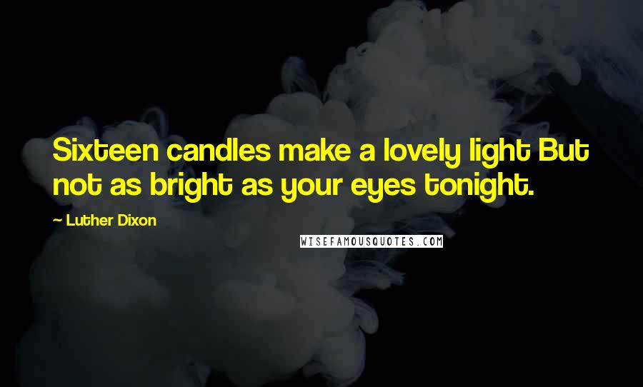 Luther Dixon Quotes: Sixteen candles make a lovely light But not as bright as your eyes tonight.