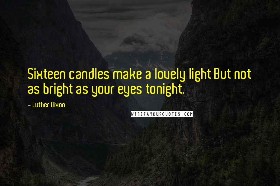 Luther Dixon Quotes: Sixteen candles make a lovely light But not as bright as your eyes tonight.