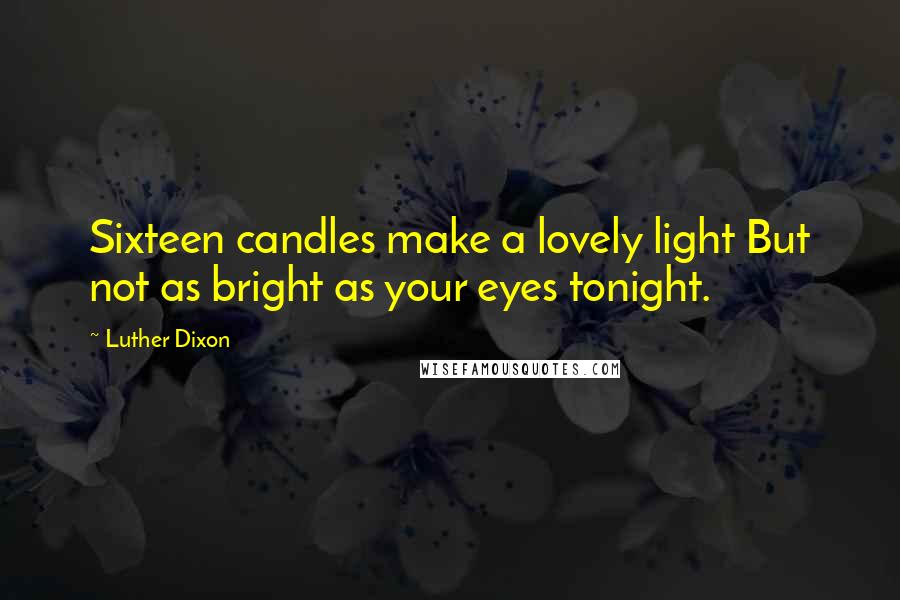 Luther Dixon Quotes: Sixteen candles make a lovely light But not as bright as your eyes tonight.