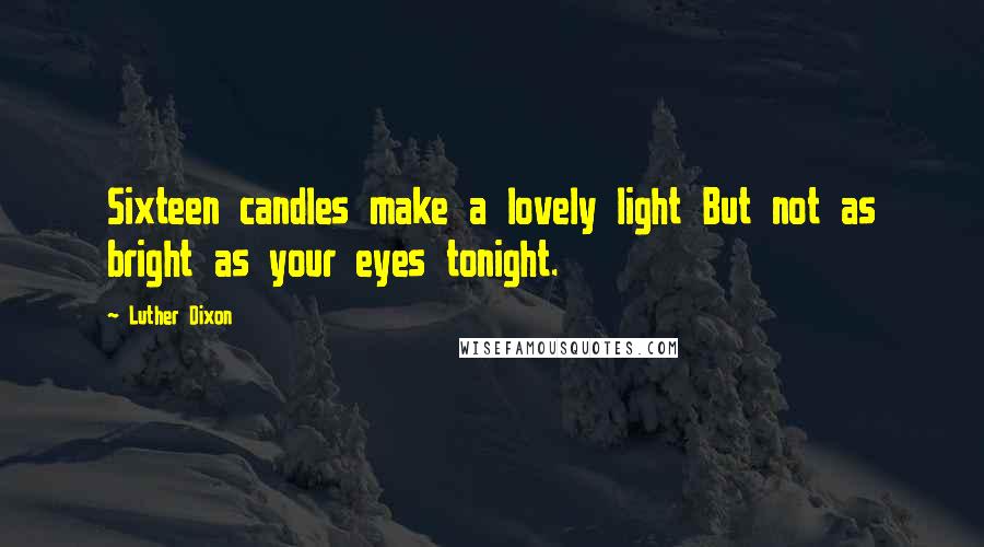 Luther Dixon Quotes: Sixteen candles make a lovely light But not as bright as your eyes tonight.