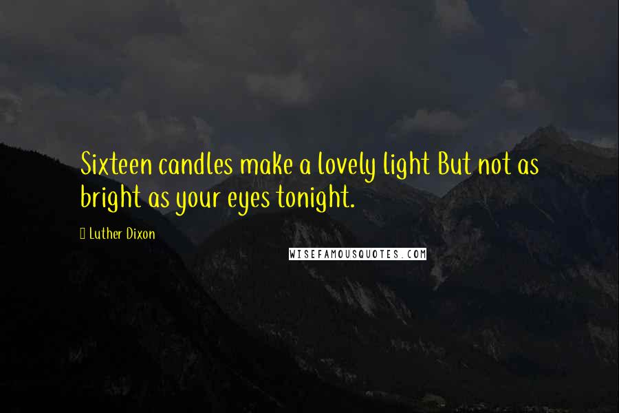Luther Dixon Quotes: Sixteen candles make a lovely light But not as bright as your eyes tonight.