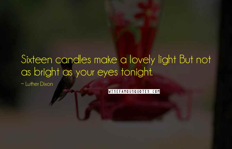 Luther Dixon Quotes: Sixteen candles make a lovely light But not as bright as your eyes tonight.