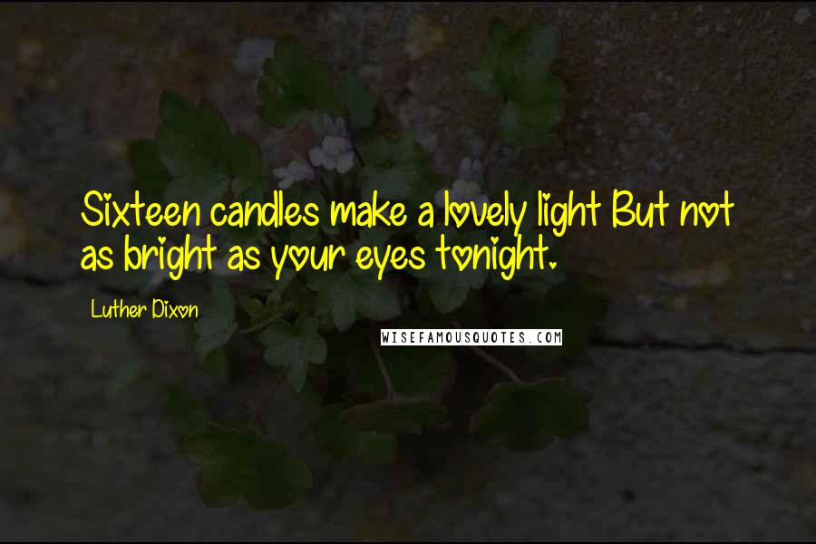 Luther Dixon Quotes: Sixteen candles make a lovely light But not as bright as your eyes tonight.