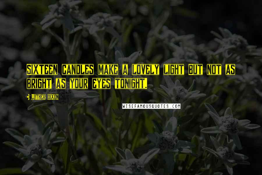 Luther Dixon Quotes: Sixteen candles make a lovely light But not as bright as your eyes tonight.