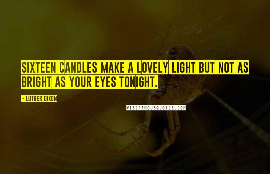 Luther Dixon Quotes: Sixteen candles make a lovely light But not as bright as your eyes tonight.