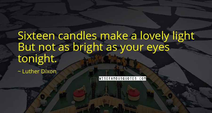 Luther Dixon Quotes: Sixteen candles make a lovely light But not as bright as your eyes tonight.