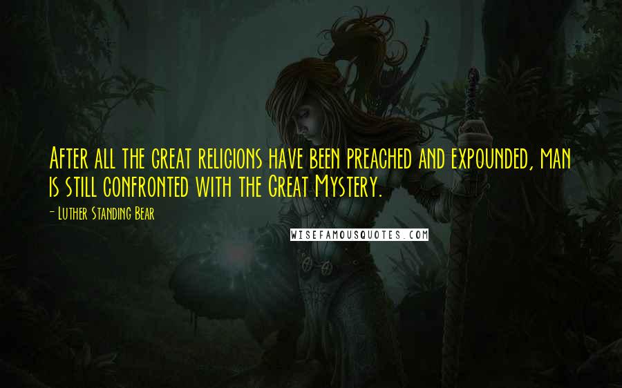 Luther Standing Bear Quotes: After all the great religions have been preached and expounded, man is still confronted with the Great Mystery.