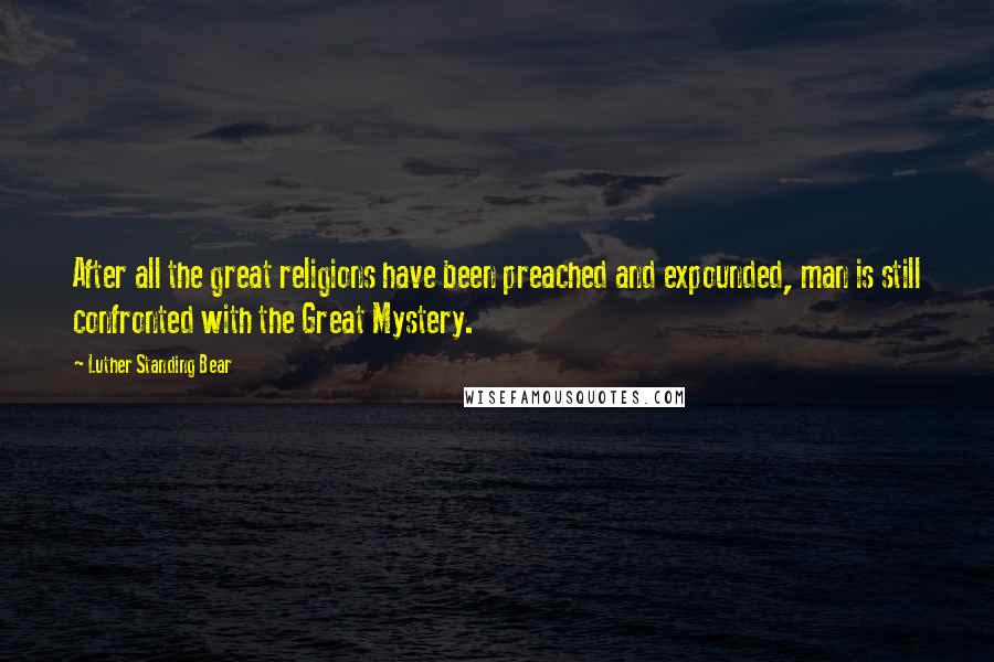 Luther Standing Bear Quotes: After all the great religions have been preached and expounded, man is still confronted with the Great Mystery.