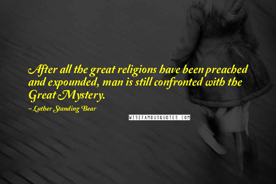 Luther Standing Bear Quotes: After all the great religions have been preached and expounded, man is still confronted with the Great Mystery.