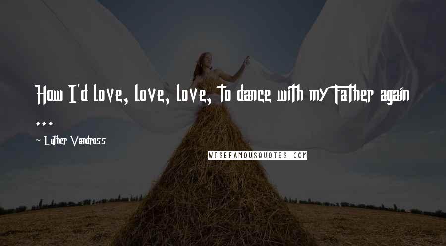 Luther Vandross Quotes: How I'd love, love, love, to dance with my Father again ...