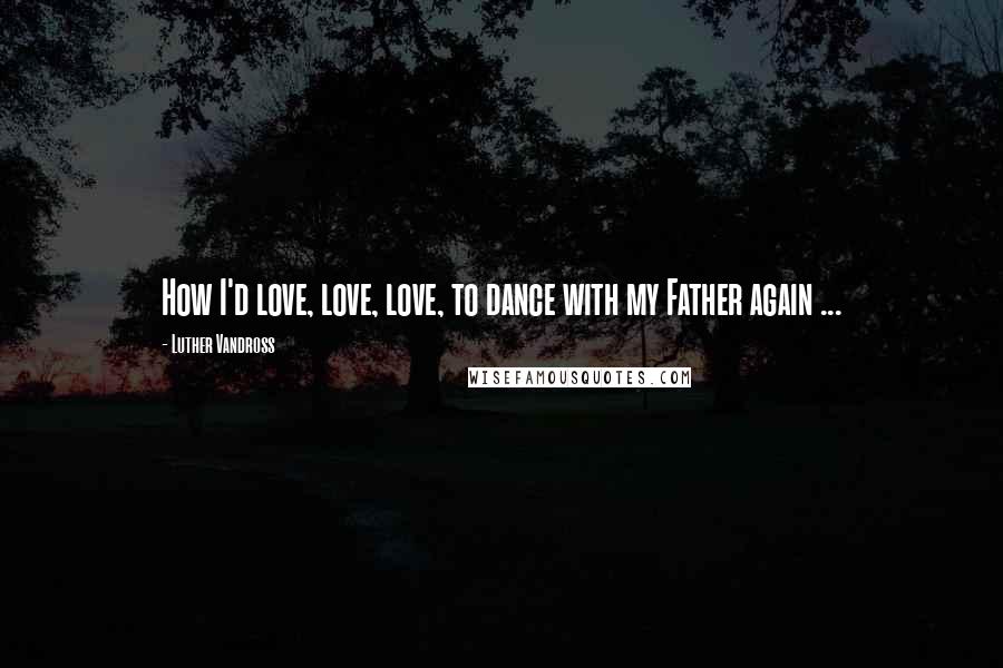 Luther Vandross Quotes: How I'd love, love, love, to dance with my Father again ...