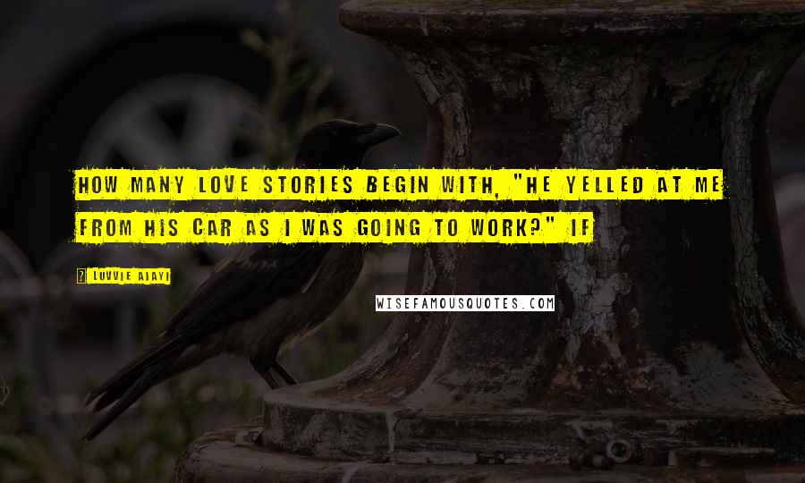 Luvvie Ajayi Quotes: how many love stories begin with, "He yelled at me from his car as I was going to work?" If