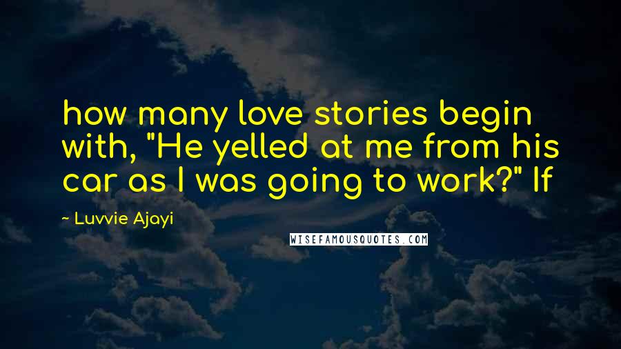 Luvvie Ajayi Quotes: how many love stories begin with, "He yelled at me from his car as I was going to work?" If
