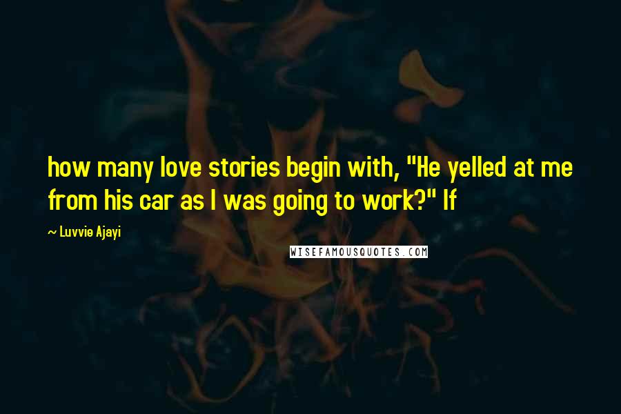 Luvvie Ajayi Quotes: how many love stories begin with, "He yelled at me from his car as I was going to work?" If