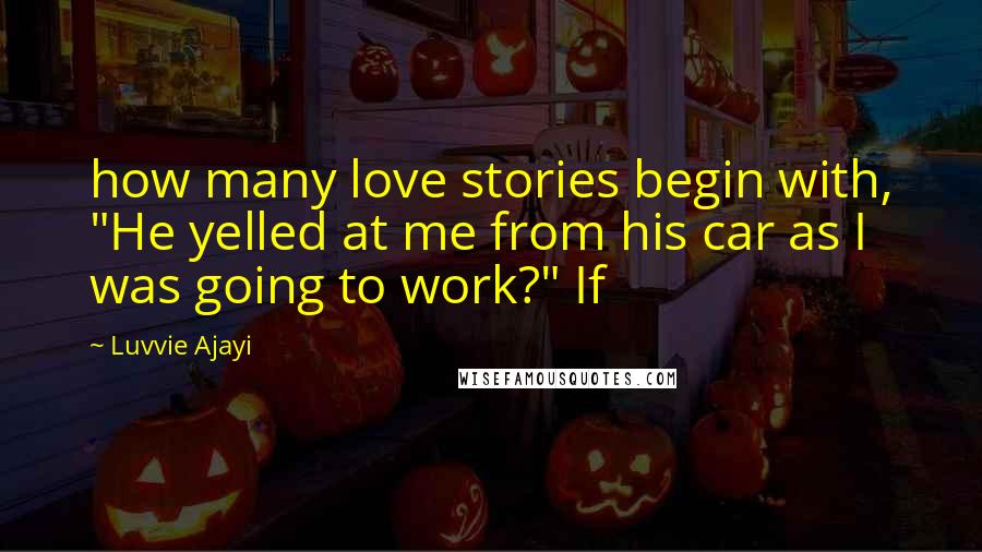 Luvvie Ajayi Quotes: how many love stories begin with, "He yelled at me from his car as I was going to work?" If