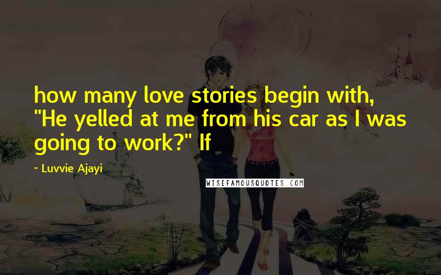 Luvvie Ajayi Quotes: how many love stories begin with, "He yelled at me from his car as I was going to work?" If