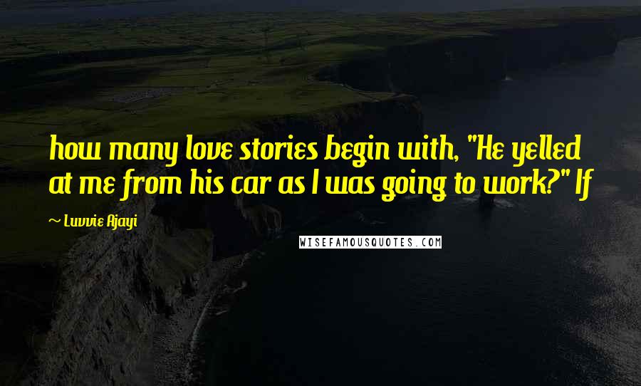 Luvvie Ajayi Quotes: how many love stories begin with, "He yelled at me from his car as I was going to work?" If