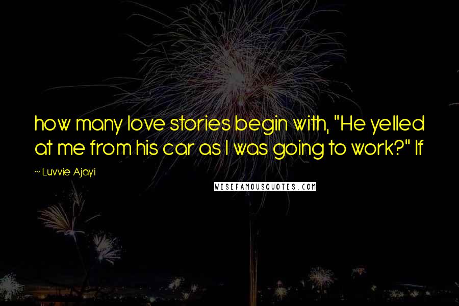 Luvvie Ajayi Quotes: how many love stories begin with, "He yelled at me from his car as I was going to work?" If