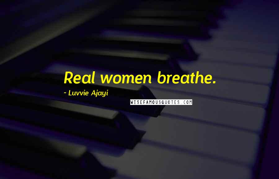 Luvvie Ajayi Quotes: Real women breathe.