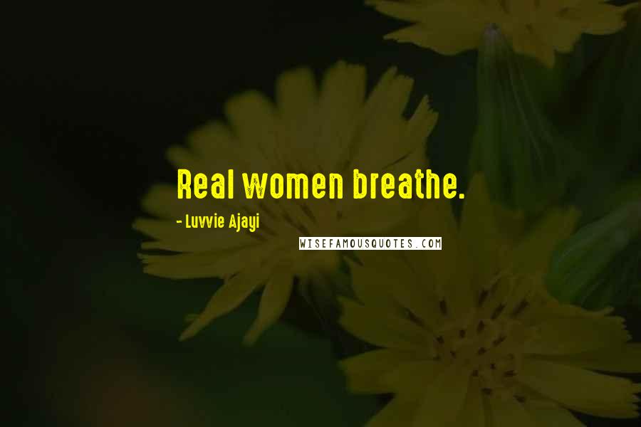 Luvvie Ajayi Quotes: Real women breathe.