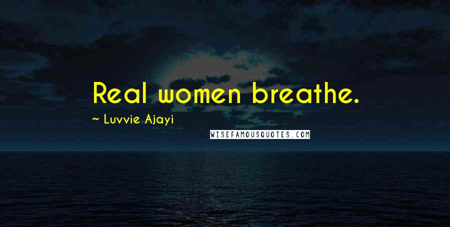 Luvvie Ajayi Quotes: Real women breathe.