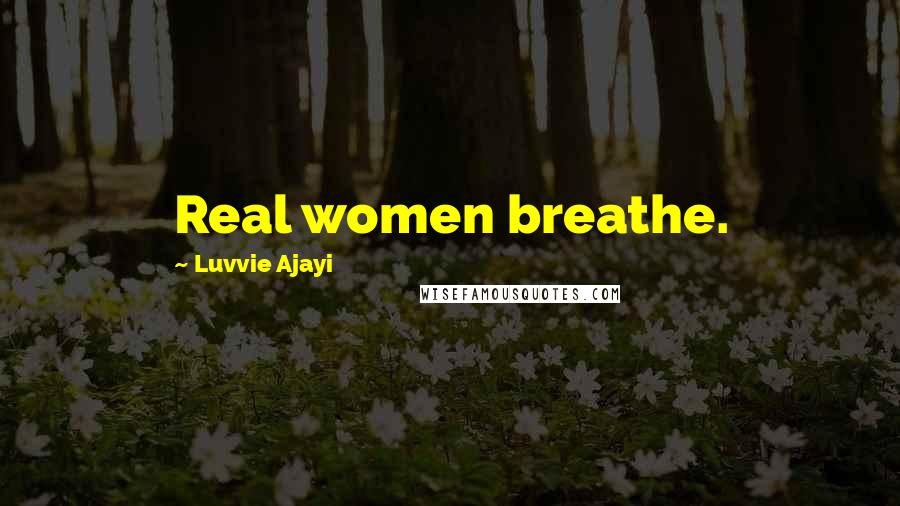 Luvvie Ajayi Quotes: Real women breathe.
