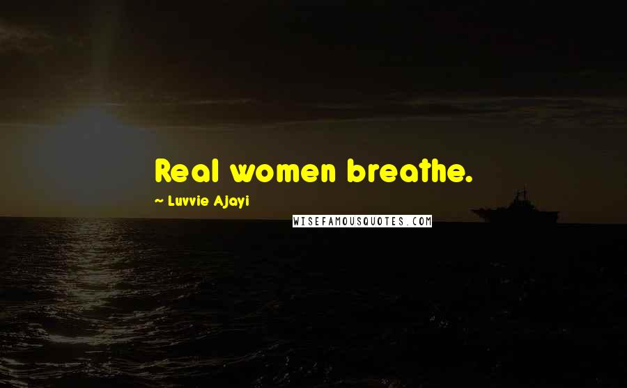 Luvvie Ajayi Quotes: Real women breathe.